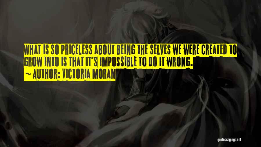 Victoria Moran Quotes: What Is So Priceless About Being The Selves We Were Created To Grow Into Is That It's Impossible To Do