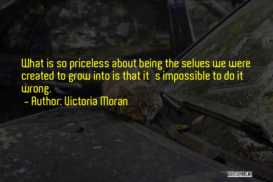 Victoria Moran Quotes: What Is So Priceless About Being The Selves We Were Created To Grow Into Is That It's Impossible To Do