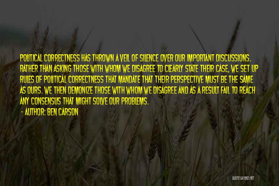 Ben Carson Quotes: Political Correctness Has Thrown A Veil Of Silence Over Our Important Discussions. Rather Than Asking Those With Whom We Disagree