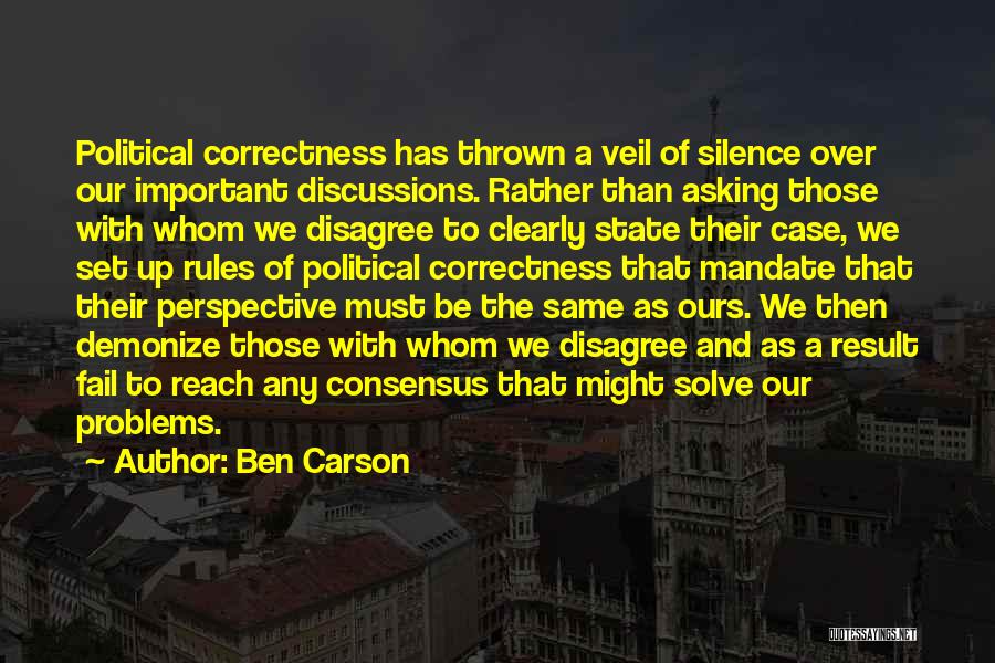 Ben Carson Quotes: Political Correctness Has Thrown A Veil Of Silence Over Our Important Discussions. Rather Than Asking Those With Whom We Disagree