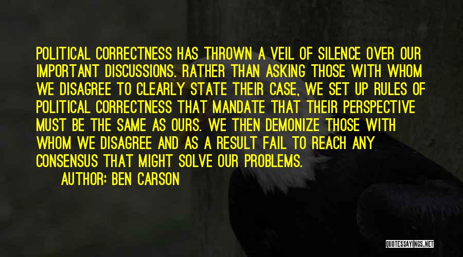 Ben Carson Quotes: Political Correctness Has Thrown A Veil Of Silence Over Our Important Discussions. Rather Than Asking Those With Whom We Disagree