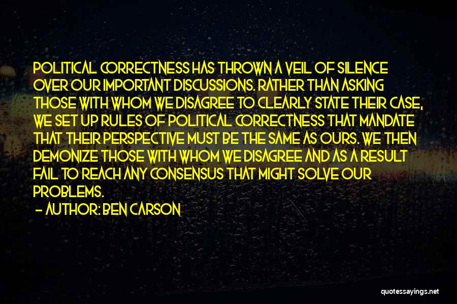 Ben Carson Quotes: Political Correctness Has Thrown A Veil Of Silence Over Our Important Discussions. Rather Than Asking Those With Whom We Disagree