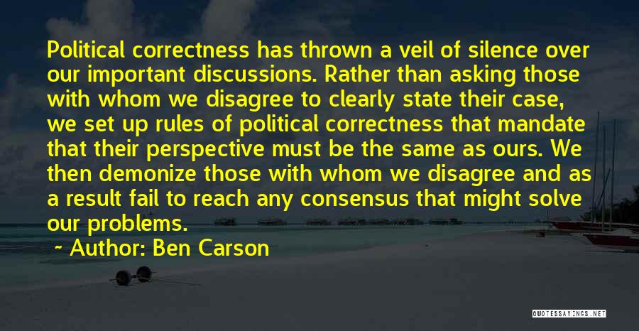 Ben Carson Quotes: Political Correctness Has Thrown A Veil Of Silence Over Our Important Discussions. Rather Than Asking Those With Whom We Disagree