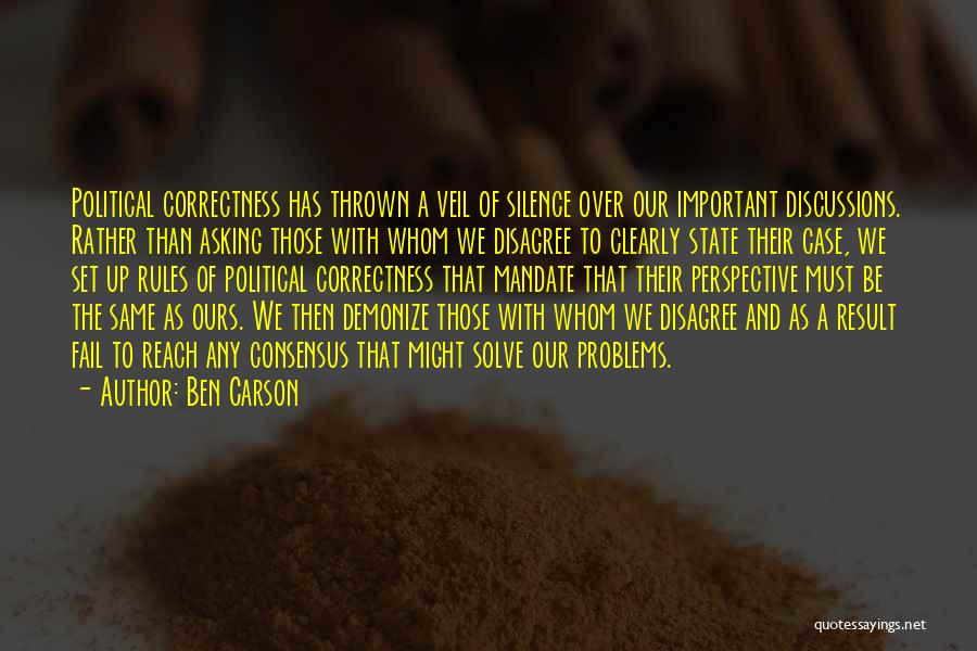 Ben Carson Quotes: Political Correctness Has Thrown A Veil Of Silence Over Our Important Discussions. Rather Than Asking Those With Whom We Disagree