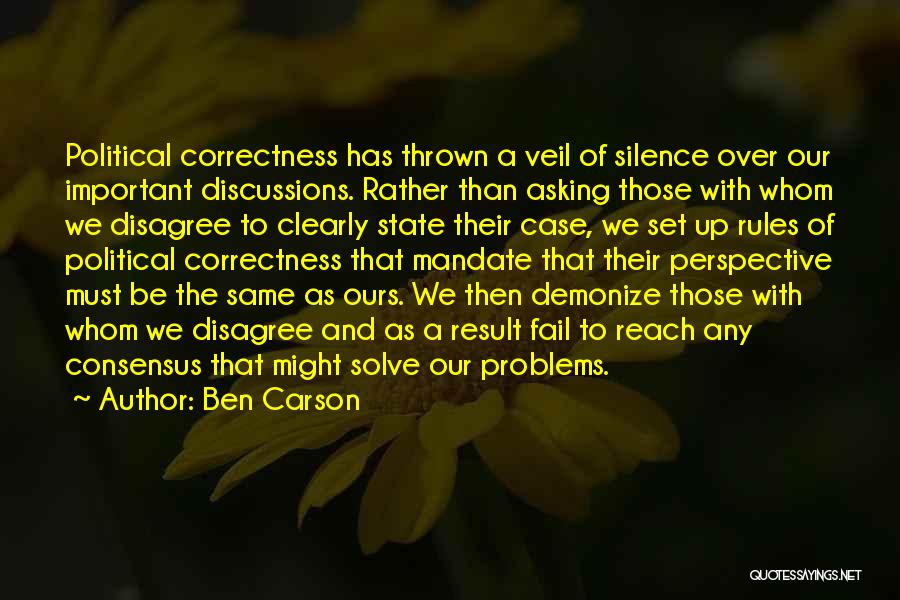 Ben Carson Quotes: Political Correctness Has Thrown A Veil Of Silence Over Our Important Discussions. Rather Than Asking Those With Whom We Disagree