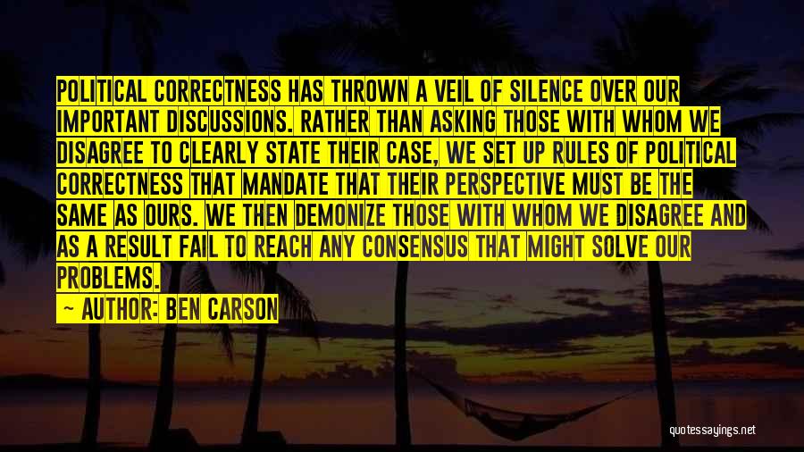 Ben Carson Quotes: Political Correctness Has Thrown A Veil Of Silence Over Our Important Discussions. Rather Than Asking Those With Whom We Disagree