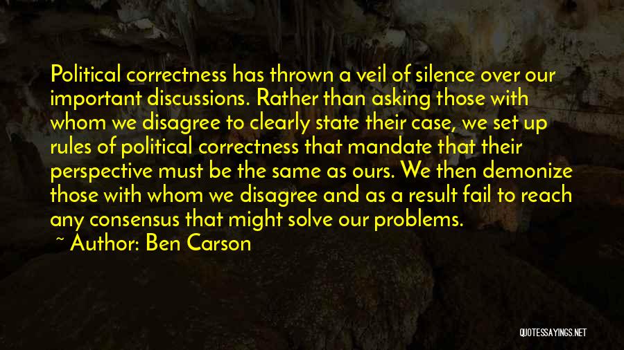 Ben Carson Quotes: Political Correctness Has Thrown A Veil Of Silence Over Our Important Discussions. Rather Than Asking Those With Whom We Disagree