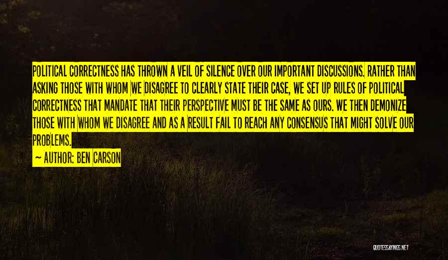 Ben Carson Quotes: Political Correctness Has Thrown A Veil Of Silence Over Our Important Discussions. Rather Than Asking Those With Whom We Disagree