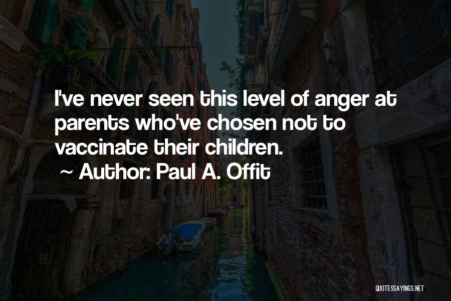 Paul A. Offit Quotes: I've Never Seen This Level Of Anger At Parents Who've Chosen Not To Vaccinate Their Children.