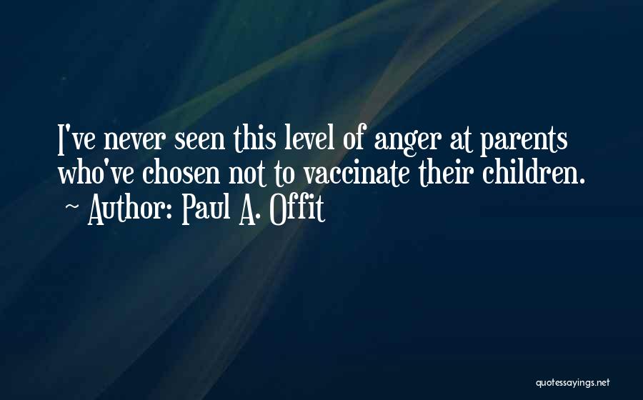 Paul A. Offit Quotes: I've Never Seen This Level Of Anger At Parents Who've Chosen Not To Vaccinate Their Children.