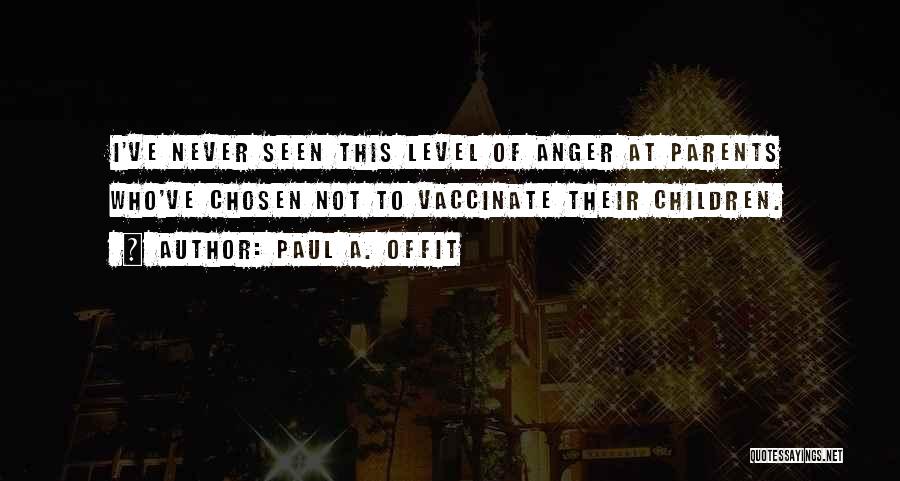 Paul A. Offit Quotes: I've Never Seen This Level Of Anger At Parents Who've Chosen Not To Vaccinate Their Children.