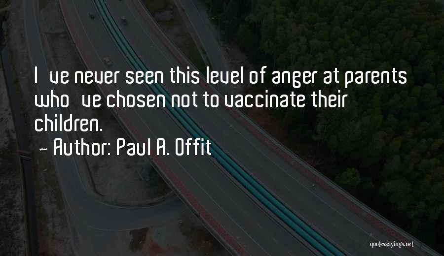 Paul A. Offit Quotes: I've Never Seen This Level Of Anger At Parents Who've Chosen Not To Vaccinate Their Children.