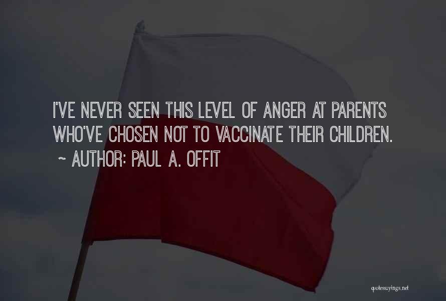 Paul A. Offit Quotes: I've Never Seen This Level Of Anger At Parents Who've Chosen Not To Vaccinate Their Children.