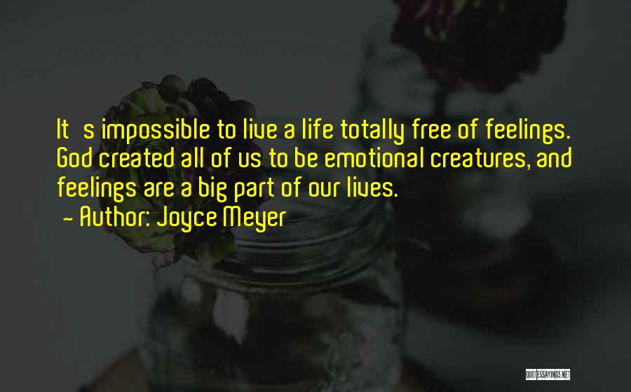 Joyce Meyer Quotes: It's Impossible To Live A Life Totally Free Of Feelings. God Created All Of Us To Be Emotional Creatures, And