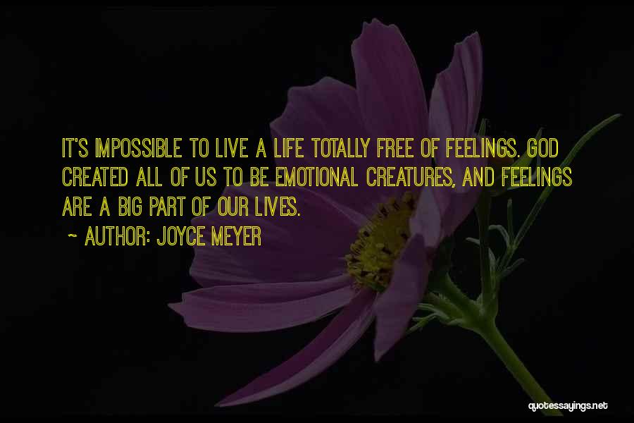 Joyce Meyer Quotes: It's Impossible To Live A Life Totally Free Of Feelings. God Created All Of Us To Be Emotional Creatures, And