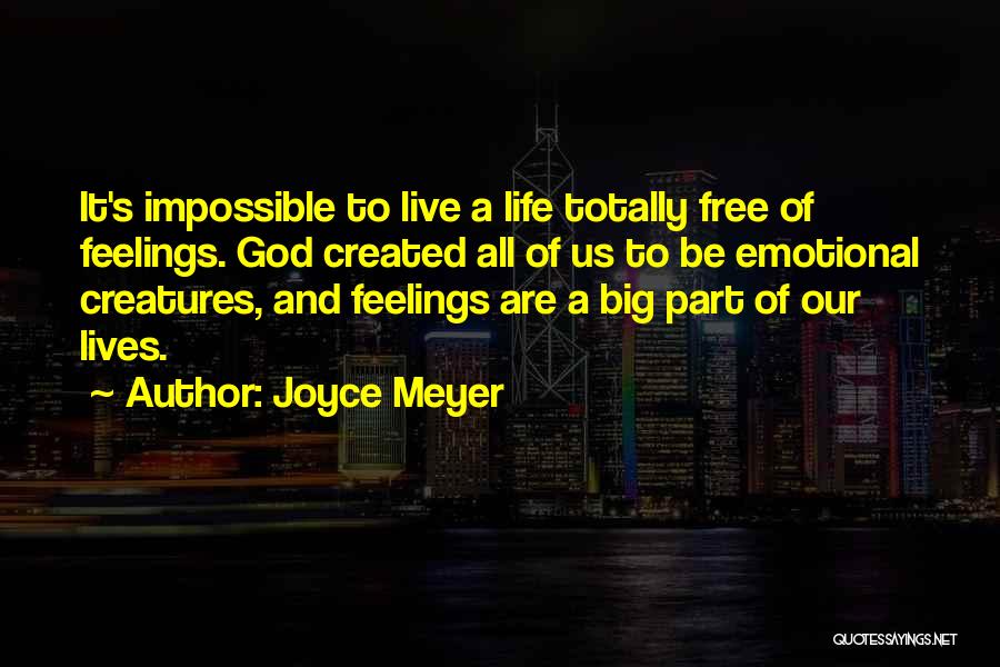 Joyce Meyer Quotes: It's Impossible To Live A Life Totally Free Of Feelings. God Created All Of Us To Be Emotional Creatures, And