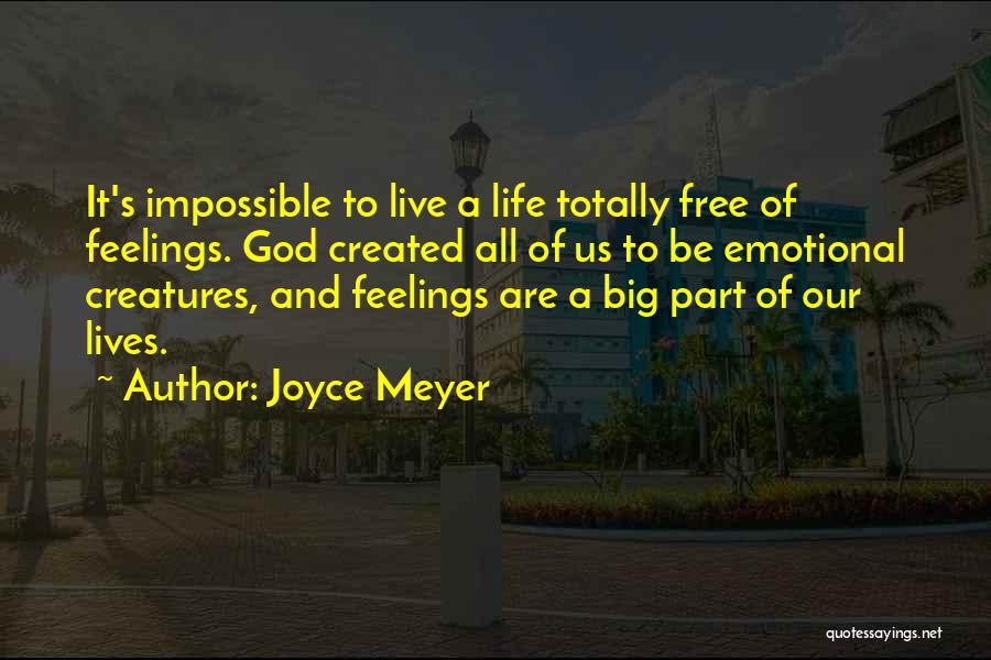Joyce Meyer Quotes: It's Impossible To Live A Life Totally Free Of Feelings. God Created All Of Us To Be Emotional Creatures, And