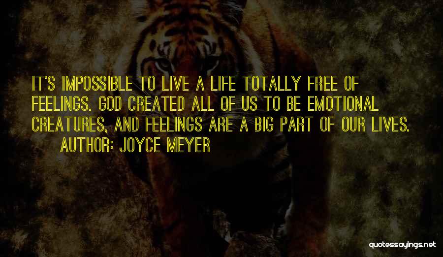 Joyce Meyer Quotes: It's Impossible To Live A Life Totally Free Of Feelings. God Created All Of Us To Be Emotional Creatures, And