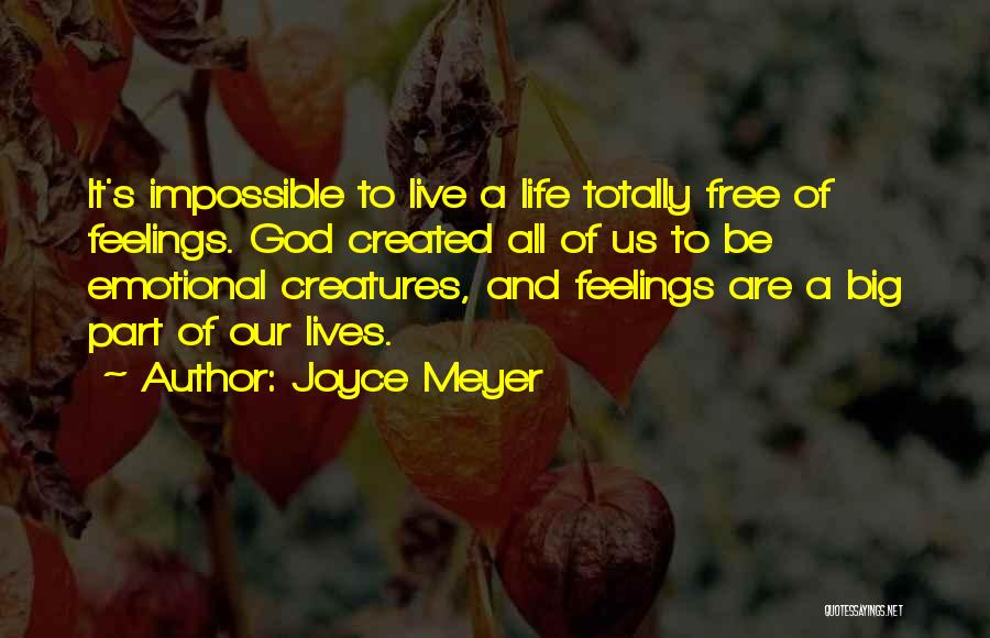 Joyce Meyer Quotes: It's Impossible To Live A Life Totally Free Of Feelings. God Created All Of Us To Be Emotional Creatures, And