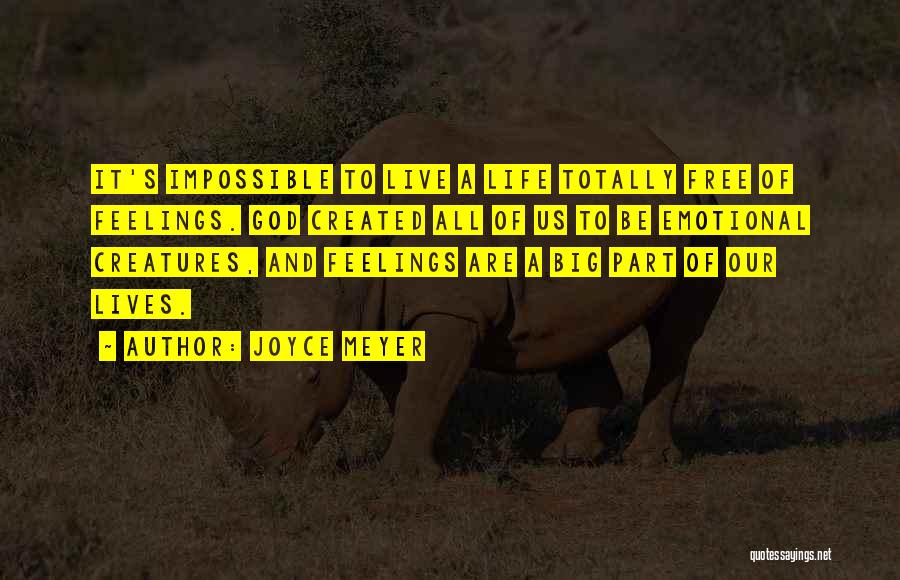 Joyce Meyer Quotes: It's Impossible To Live A Life Totally Free Of Feelings. God Created All Of Us To Be Emotional Creatures, And