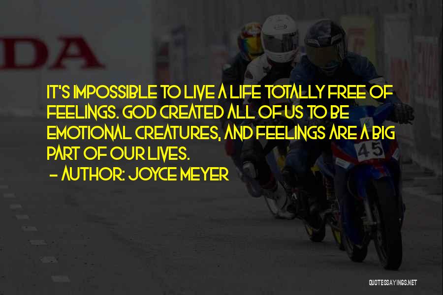 Joyce Meyer Quotes: It's Impossible To Live A Life Totally Free Of Feelings. God Created All Of Us To Be Emotional Creatures, And