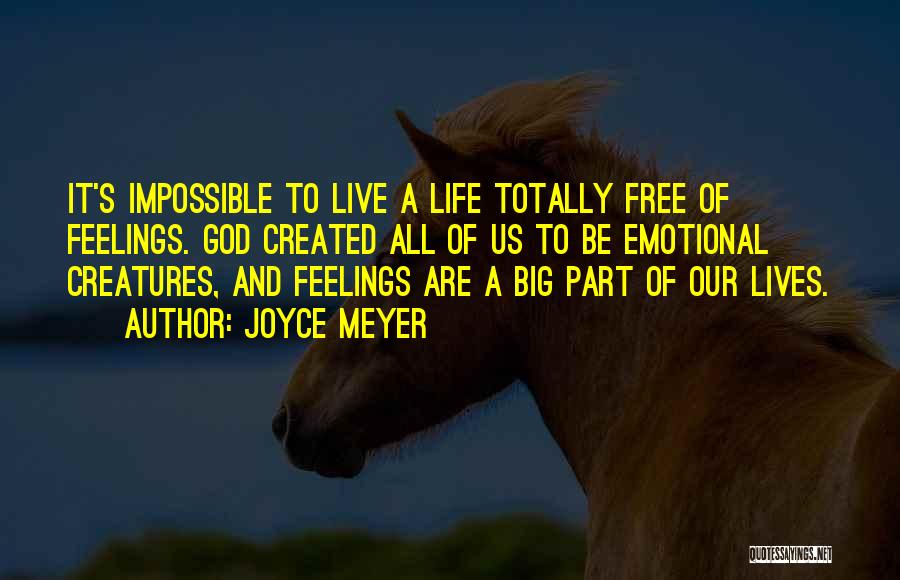 Joyce Meyer Quotes: It's Impossible To Live A Life Totally Free Of Feelings. God Created All Of Us To Be Emotional Creatures, And