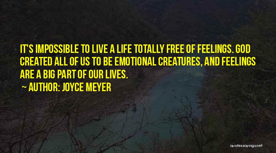 Joyce Meyer Quotes: It's Impossible To Live A Life Totally Free Of Feelings. God Created All Of Us To Be Emotional Creatures, And