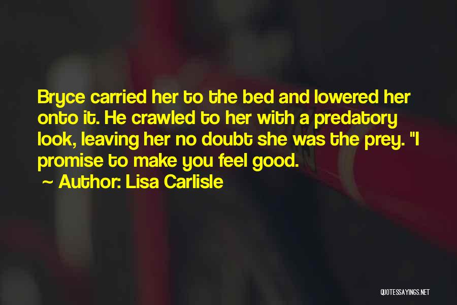 Lisa Carlisle Quotes: Bryce Carried Her To The Bed And Lowered Her Onto It. He Crawled To Her With A Predatory Look, Leaving