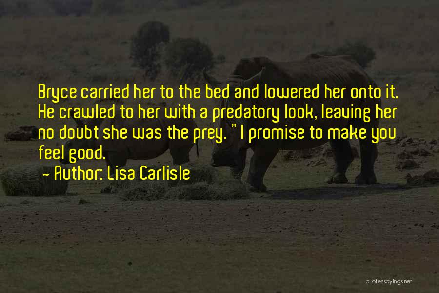 Lisa Carlisle Quotes: Bryce Carried Her To The Bed And Lowered Her Onto It. He Crawled To Her With A Predatory Look, Leaving