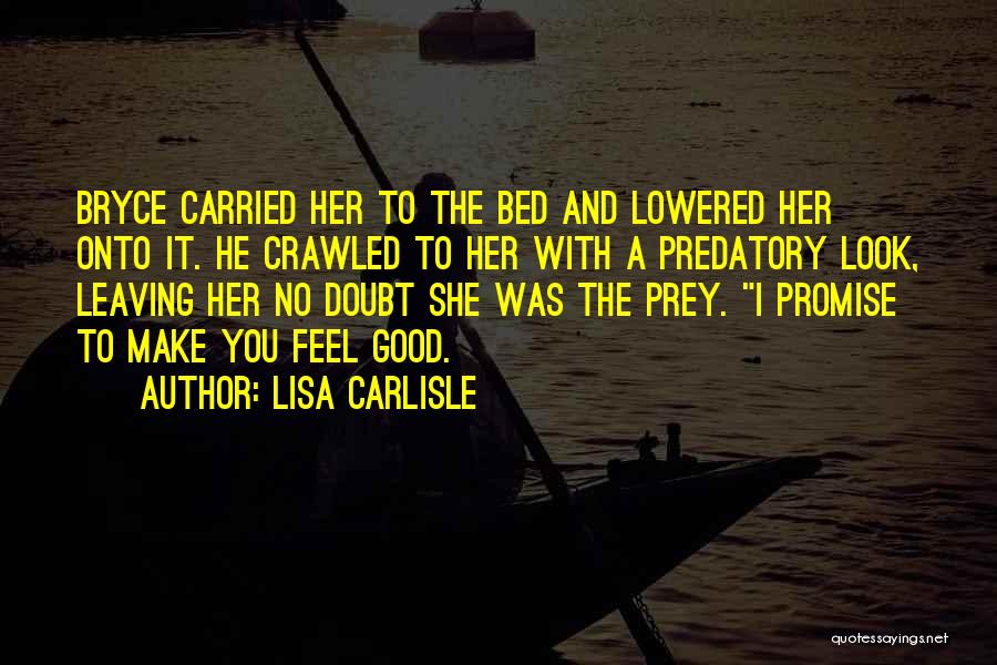 Lisa Carlisle Quotes: Bryce Carried Her To The Bed And Lowered Her Onto It. He Crawled To Her With A Predatory Look, Leaving