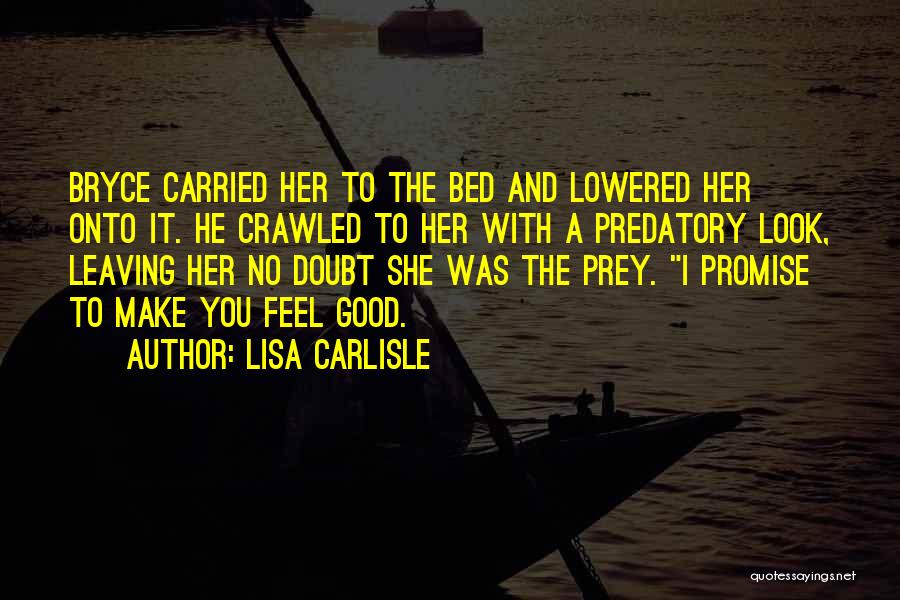 Lisa Carlisle Quotes: Bryce Carried Her To The Bed And Lowered Her Onto It. He Crawled To Her With A Predatory Look, Leaving