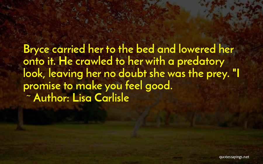 Lisa Carlisle Quotes: Bryce Carried Her To The Bed And Lowered Her Onto It. He Crawled To Her With A Predatory Look, Leaving