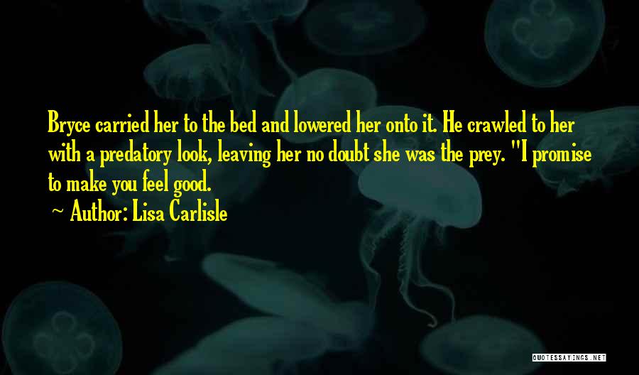 Lisa Carlisle Quotes: Bryce Carried Her To The Bed And Lowered Her Onto It. He Crawled To Her With A Predatory Look, Leaving