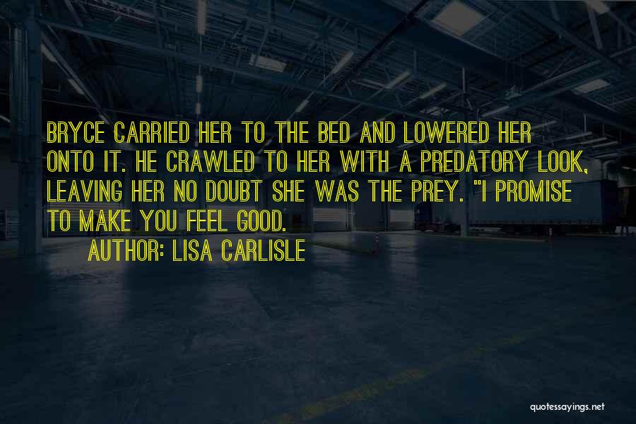 Lisa Carlisle Quotes: Bryce Carried Her To The Bed And Lowered Her Onto It. He Crawled To Her With A Predatory Look, Leaving