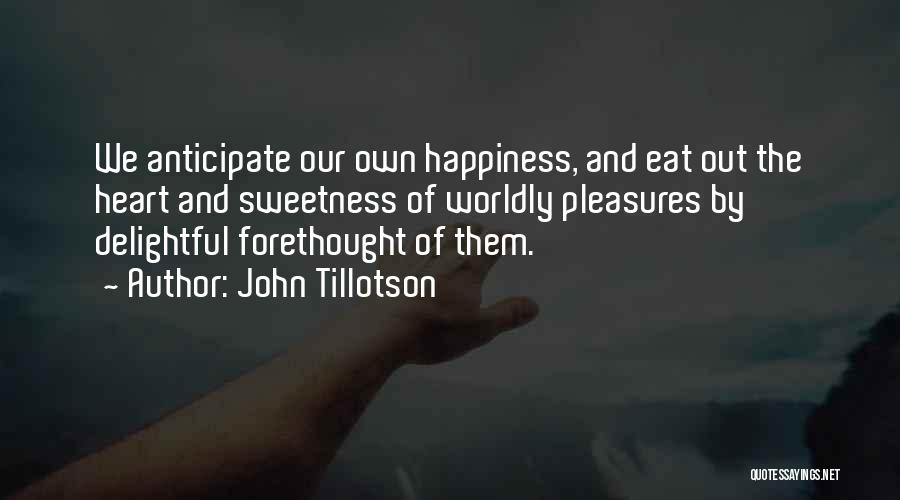 John Tillotson Quotes: We Anticipate Our Own Happiness, And Eat Out The Heart And Sweetness Of Worldly Pleasures By Delightful Forethought Of Them.