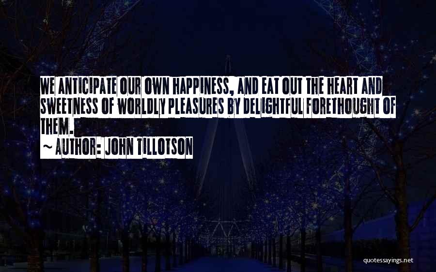 John Tillotson Quotes: We Anticipate Our Own Happiness, And Eat Out The Heart And Sweetness Of Worldly Pleasures By Delightful Forethought Of Them.
