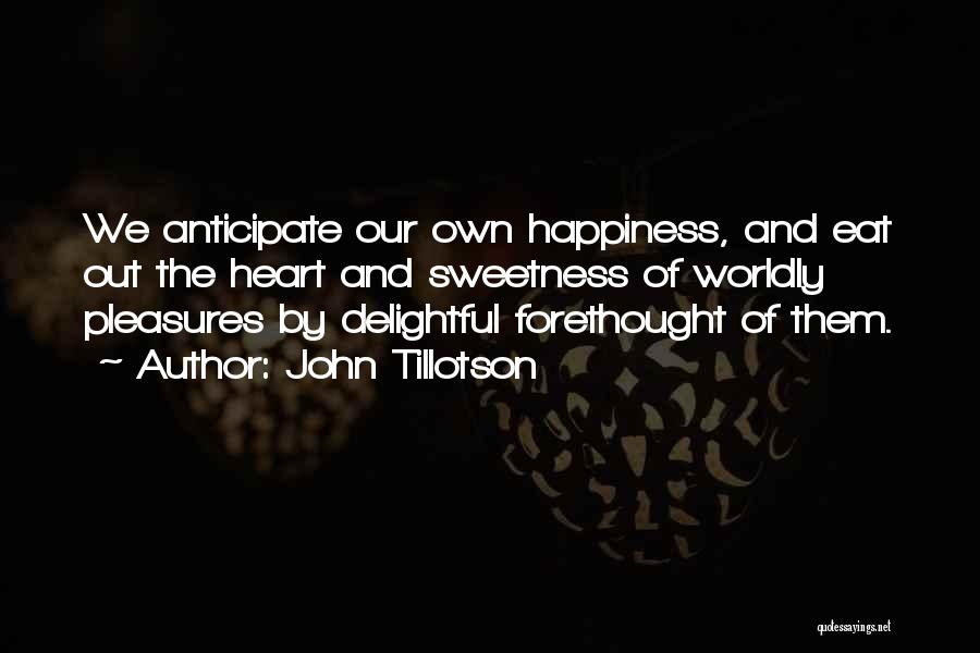 John Tillotson Quotes: We Anticipate Our Own Happiness, And Eat Out The Heart And Sweetness Of Worldly Pleasures By Delightful Forethought Of Them.