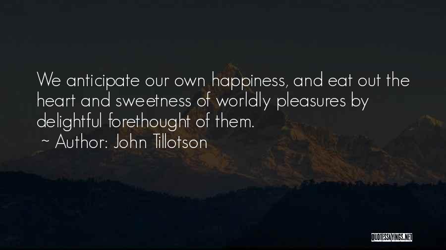 John Tillotson Quotes: We Anticipate Our Own Happiness, And Eat Out The Heart And Sweetness Of Worldly Pleasures By Delightful Forethought Of Them.