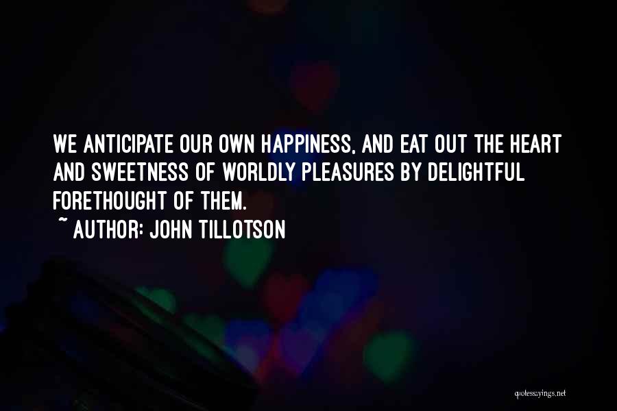 John Tillotson Quotes: We Anticipate Our Own Happiness, And Eat Out The Heart And Sweetness Of Worldly Pleasures By Delightful Forethought Of Them.