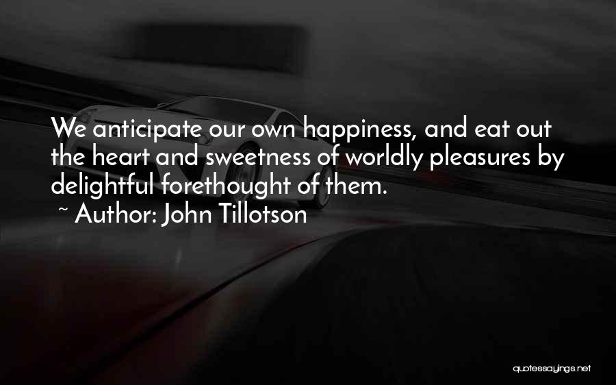 John Tillotson Quotes: We Anticipate Our Own Happiness, And Eat Out The Heart And Sweetness Of Worldly Pleasures By Delightful Forethought Of Them.