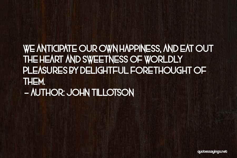 John Tillotson Quotes: We Anticipate Our Own Happiness, And Eat Out The Heart And Sweetness Of Worldly Pleasures By Delightful Forethought Of Them.
