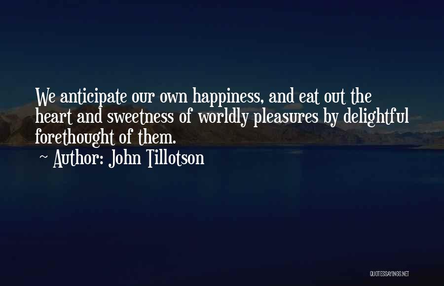 John Tillotson Quotes: We Anticipate Our Own Happiness, And Eat Out The Heart And Sweetness Of Worldly Pleasures By Delightful Forethought Of Them.