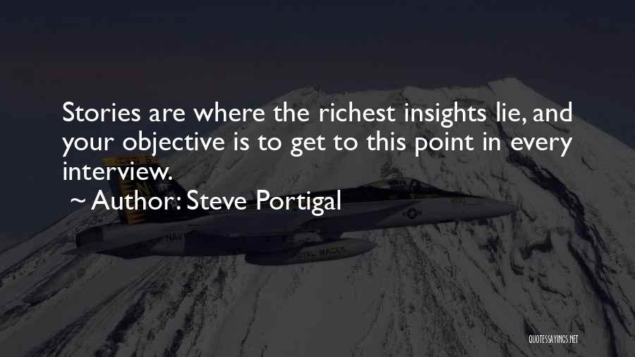 Steve Portigal Quotes: Stories Are Where The Richest Insights Lie, And Your Objective Is To Get To This Point In Every Interview.