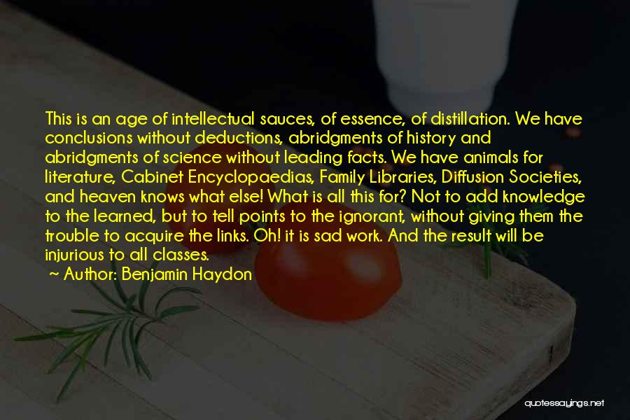 Benjamin Haydon Quotes: This Is An Age Of Intellectual Sauces, Of Essence, Of Distillation. We Have Conclusions Without Deductions, Abridgments Of History And