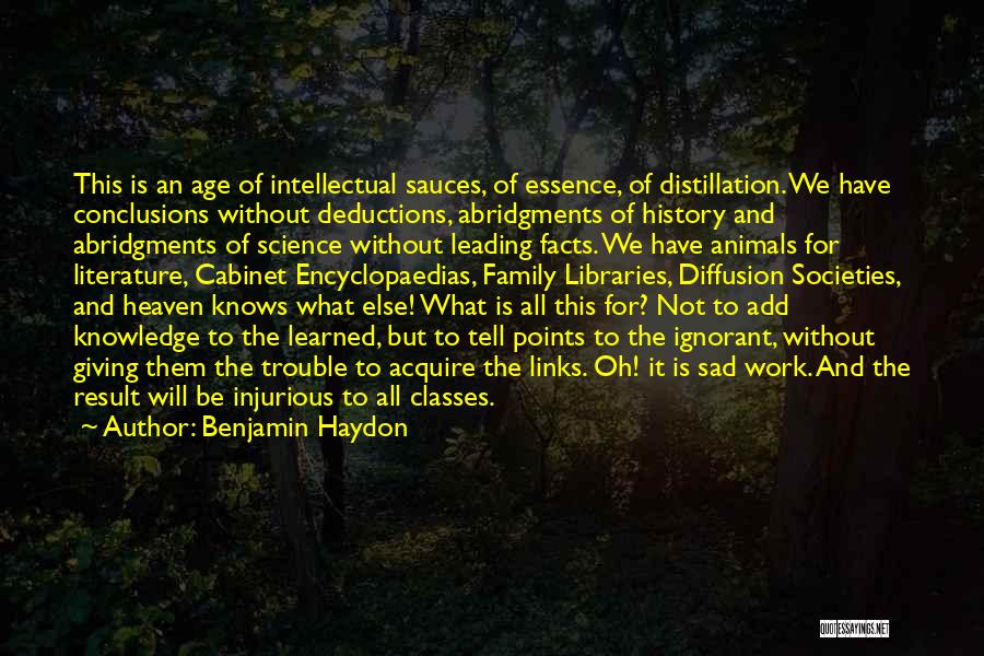 Benjamin Haydon Quotes: This Is An Age Of Intellectual Sauces, Of Essence, Of Distillation. We Have Conclusions Without Deductions, Abridgments Of History And