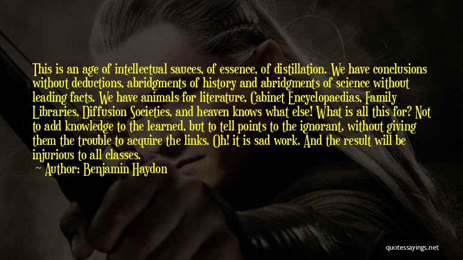 Benjamin Haydon Quotes: This Is An Age Of Intellectual Sauces, Of Essence, Of Distillation. We Have Conclusions Without Deductions, Abridgments Of History And