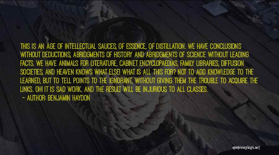 Benjamin Haydon Quotes: This Is An Age Of Intellectual Sauces, Of Essence, Of Distillation. We Have Conclusions Without Deductions, Abridgments Of History And