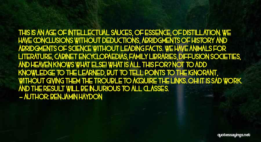 Benjamin Haydon Quotes: This Is An Age Of Intellectual Sauces, Of Essence, Of Distillation. We Have Conclusions Without Deductions, Abridgments Of History And