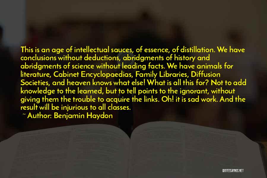 Benjamin Haydon Quotes: This Is An Age Of Intellectual Sauces, Of Essence, Of Distillation. We Have Conclusions Without Deductions, Abridgments Of History And