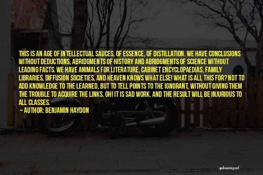 Benjamin Haydon Quotes: This Is An Age Of Intellectual Sauces, Of Essence, Of Distillation. We Have Conclusions Without Deductions, Abridgments Of History And